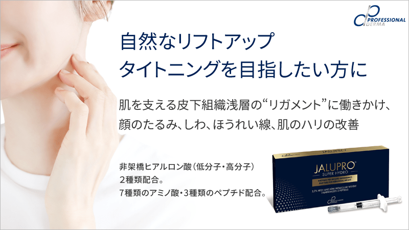 ジャルプロ　スーパーハイドロ｜自然なリフトアップ、タイトニング｜肌を支える皮下組織浅層の&ldquo;リガメント&rdquo;（皮膚と皮下組織・筋膜などつなぐ皮膚靭帯）や真皮の線維芽細胞に働きかけ、顔のたるみ、しわ、ほうれい線、肌のハリの改善が期待できます。